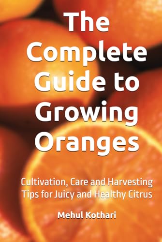 The Complete Guide to Growing Oranges (6*9 INCH PRINT): Cultivation, Care and Harvesting Tips for Juicy and Healthy Citrus von Independently published