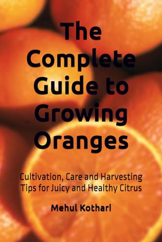 The Complete Guide to Growing Oranges (6*9 INCH PRINT): Cultivation, Care and Harvesting Tips for Juicy and Healthy Citrus von Independently published