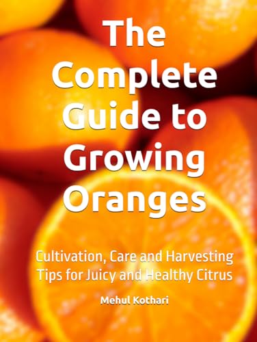 The Complete Guide to Growing Oranges: Cultivation, Care and Harvesting Tips for Juicy and Healthy Citrus The Complete Guide to Growing Oranges: Cultivation, Care and Harvesting Tips for Juicy and Healthy Citrus von Independently published