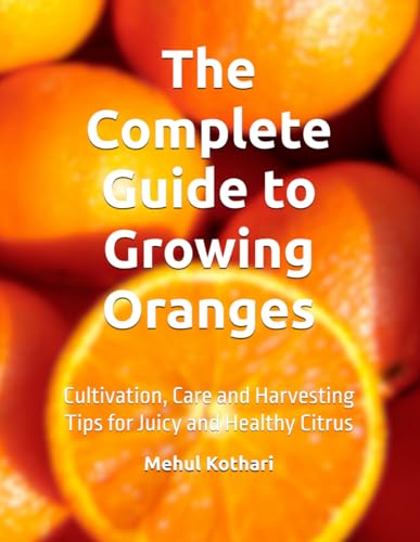 The Complete Guide to Growing Oranges: Cultivation, Care and Harvesting Tips for Juicy and Healthy Citrus The Complete Guide to Growing Oranges: Cultivation, Care and Harvesting Tips for Juicy and Healthy Citrus von Independently published