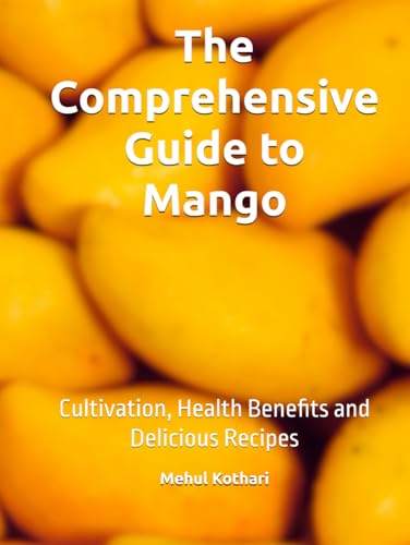 The Comprehensive Guide to Mango: Cultivation, Health Benefits and Delicious Recipes The Comprehensive Guide to Mango: Cultivation, Health Benefits and Delicious Recipes von Independently published