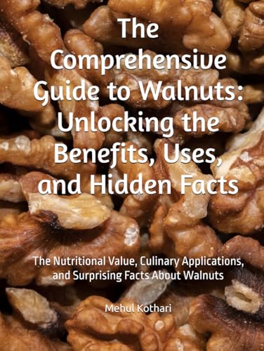 The Comprehensive Guide to Walnuts: Unlocking the Benefits, Uses, and Hidden Facts: The Nutritional Value, Culinary Applications, and Surprising Facts About Walnuts The Comprehensive Guide to Walnuts: Unlocking the Benefits, Uses, and Hidden Facts: The Nutritional Value, Culinary Applications, and Surprising Facts About Walnuts von Independently published