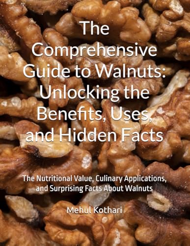 The Comprehensive Guide to Walnuts: Unlocking the Benefits, Uses, and Hidden Facts: The Nutritional Value, Culinary Applications, and Surprising Facts About Walnuts The Comprehensive Guide to Walnuts: Unlocking the Benefits, Uses, and Hidden Facts: The Nutritional Value, Culinary Applications, and Surprising Facts About Walnuts von Independently published