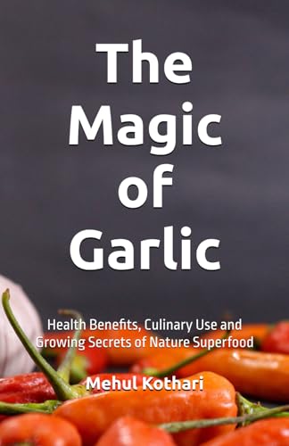 The Magic of Garlic (5.5*8.5 inch print): Health Benefits, Culinary Use and Growing Secrets of Nature Superfood von Independently published
