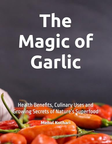 The Magic of Garlic: Health Benefits, Culinary Uses and Growing Secrets of Nature’s Superfood The Magic of Garlic: Health Benefits, Culinary Uses and Growing Secrets of Nature’s Superfood von Independently published