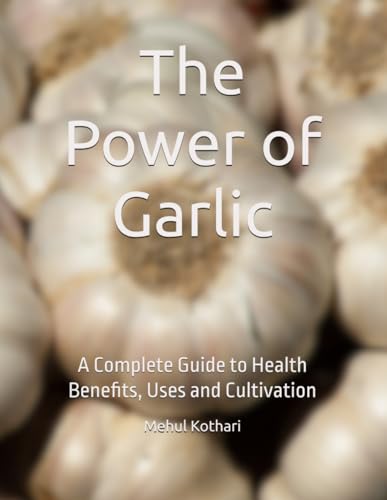 The Power of Garlic: A Complete Guide to Health Benefits, Uses and Cultivation The Power of Garlic: A Complete Guide to Health Benefits, Uses and Cultivation von Independently published