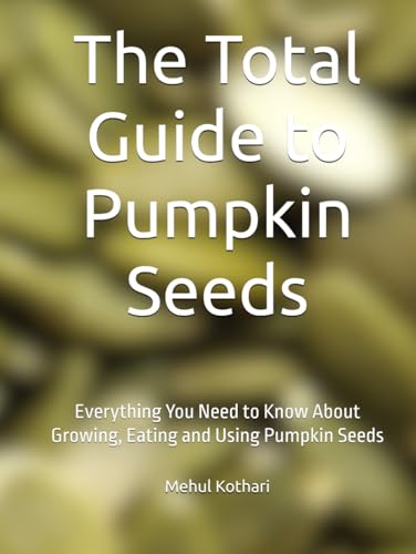 The Total Guide to Pumpkin Seeds: Everything You Need to Know About Growing, Eating and Using Pumpkin Seeds The Total Guide to Pumpkin Seeds: Everything You Need to Know About Growing, Eating and Using Pumpkin Seeds von Independently published