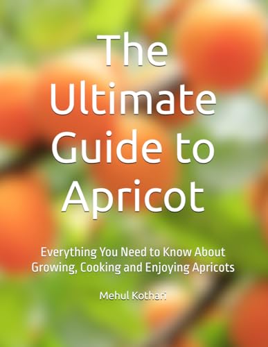 The Ultimate Guide to Apricot: Everything You Need to Know About Growing, Cooking and Enjoying Apricots The Ultimate Guide to Apricot: Everything You Need to Know About Growing, Cooking and Enjoying Apricots von Independently published