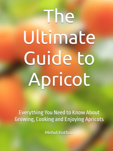 The Ultimate Guide to Apricot: Everything You Need to Know About Growing, Cooking and Enjoying Apricots The Ultimate Guide to Apricot: Everything You Need to Know About Growing, Cooking and Enjoying Apricots von Independently published