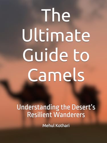 The Ultimate Guide to Camels: Understanding the Desert’s Resilient Wanderers The Ultimate Guide to Camels: Understanding the Desert’s Resilient Wanderers von Independently published
