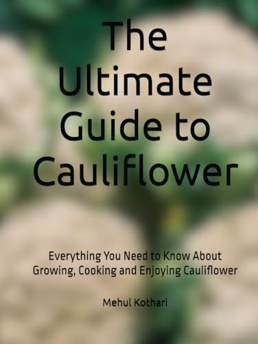 The Ultimate Guide to Cauliflower: Everything You Need to Know About Growing, Cooking and Enjoying Cauliflower The Ultimate Guide to Cauliflower: Everything You Need to Know About Growing, Cooking and Enjoying Cauliflower von Independently published
