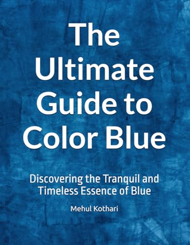 The Ultimate Guide to Color Blue: Discovering the Tranquil and Timeless Essence of Blue The Ultimate Guide to Color Blue: Discovering the Tranquil and Timeless Essence of Blue von Independently published