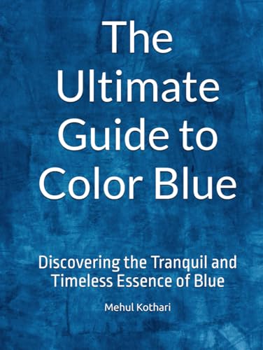 The Ultimate Guide to Color Blue: Discovering the Tranquil and Timeless Essence of Blue The Ultimate Guide to Color Blue: Discovering the Tranquil and Timeless Essence of Blue von Independently published
