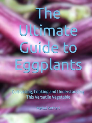 The Ultimate Guide to Eggplants: Cultivating, Cooking and Understanding This Versatile Vegetable The Ultimate Guide to Eggplants: Cultivating, Cooking and Understanding This Versatile Vegetable von Independently published