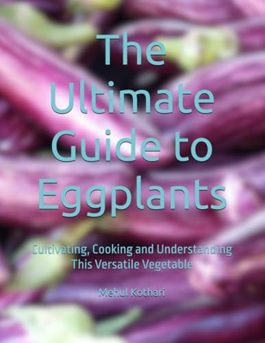 The Ultimate Guide to Eggplants: Cultivating, Cooking and Understanding This Versatile Vegetable The Ultimate Guide to Eggplants: Cultivating, Cooking and Understanding This Versatile Vegetable von Independently published