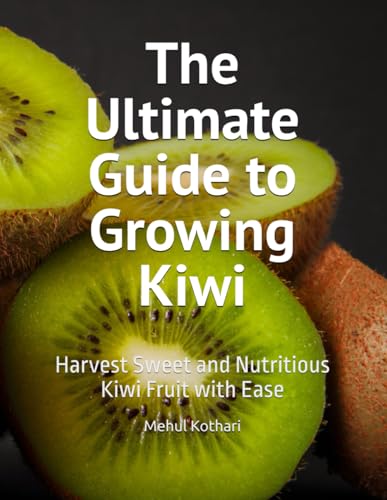 The Ultimate Guide to Growing Kiwi: Harvest Sweet and Nutritious Kiwi Fruit with Ease The Ultimate Guide to Growing Kiwi: Harvest Sweet and Nutritious Kiwi Fruit with Ease von Independently published