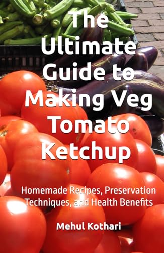 The Ultimate Guide to Making Veg Tomato Ketchup (5.5*8.5 INCH PRINT): Homemade Recipes, Preservation Techniques, and Health Benefits von Independently published