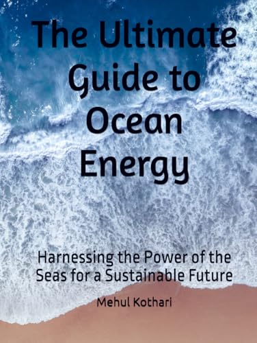 The Ultimate Guide to Ocean Energy: Harnessing the Power of the Seas for a Sustainable Future The Ultimate Guide to Ocean Energy: Harnessing the Power of the Seas for a Sustainable Future von Independently published