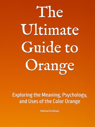 The Ultimate Guide to Orange: Exploring the Meaning, Psychology, and Uses of the Color Orange The Ultimate Guide to Orange: Exploring the Meaning, Psychology, and Uses of the Color Orange von Independently published