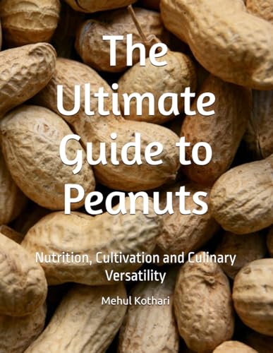 The Ultimate Guide to Peanuts: Nutrition, Cultivation and Culinary Versatility The Ultimate Guide to Peanuts: Nutrition, Cultivation and Culinary Versatility von Independently published