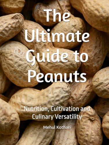 The Ultimate Guide to Peanuts: Nutrition, Cultivation and Culinary Versatility The Ultimate Guide to Peanuts: Nutrition, Cultivation and Culinary Versatility von Independently published
