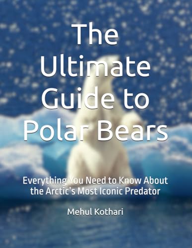 The Ultimate Guide to Polar Bears: Everything You Need to Know About the Arctic’s Most Iconic Predator The Ultimate Guide to Polar Bears: Everything You Need to Know About the Arctic’s Most Iconic Predator von Independently published