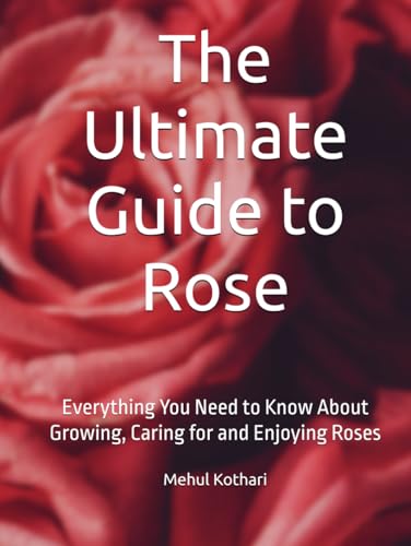 The Ultimate Guide to Rose: Everything You Need to Know About Growing, Caring for and Enjoying Roses The Ultimate Guide to Rose: Everything You Need to Know About Growing, Caring for and Enjoying Roses von Independently published
