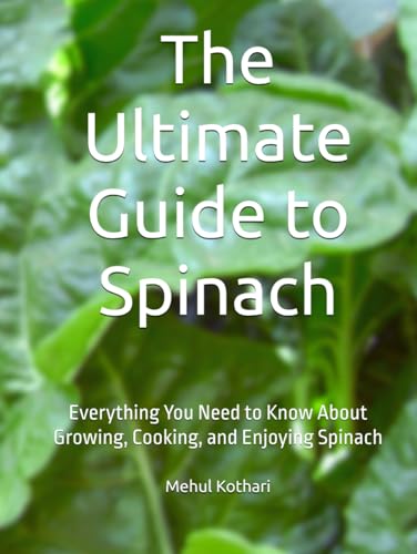The Ultimate Guide to Spinach: Everything You Need to Know About Growing, Cooking, and Enjoying Spinach The Ultimate Guide to Spinach: Everything You Need to Know About Growing, Cooking, and Enjoying Spinach von Independently published