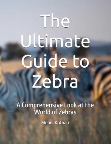 The Ultimate Guide to Zebra: A Comprehensive Look at the World of Zebras The Ultimate Guide to Zebra: A Comprehensive Look at the World of Zebras von Independently published
