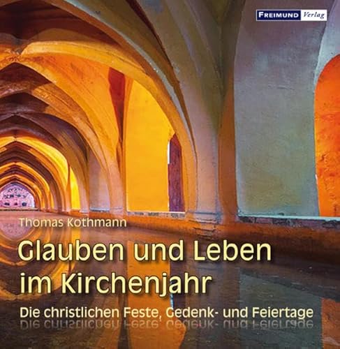 Glauben und Leben im Kirchenjahr: Die christlichen Feste, Gedenk- und Feiertage