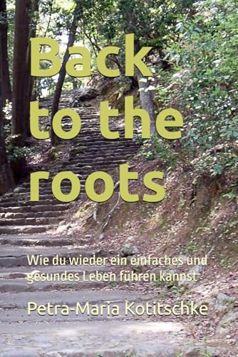 Back to the roots: Wie du wieder ein einfaches und gesundes Leben führen kannst von Independently published