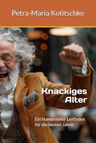 Knackiges Alter: Ein humorvoller Leitfaden für die besten Jahre von Independently published