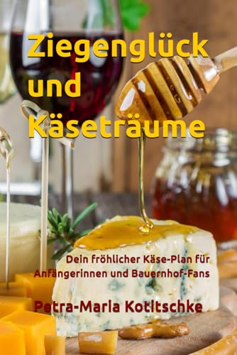 Ziegenglück und Käseträume: Dein fröhlicher Käse-Plan für Anfängerinnen und Bauernhof-Fans von Independently published