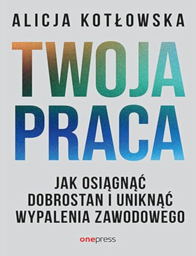 Twoja praca: Jak osiągnąć dobrostan i uniknąć wypalenia zawodowego von onepress
