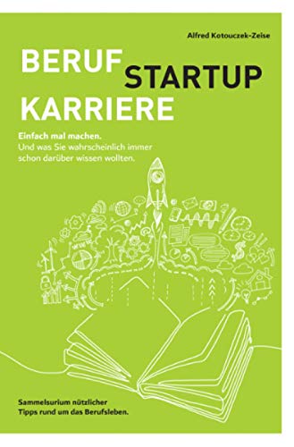 Beruf, Karriere, Startup - einfach mal machen!: Ein Sammelsurium nützlicher Tipps für das Berufsleben