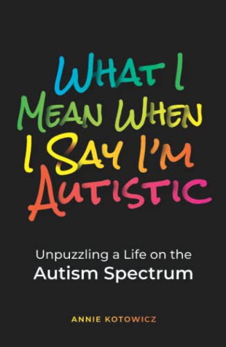 What I Mean When I Say I'm Autistic: Unpuzzling a Life on the Autism Spectrum