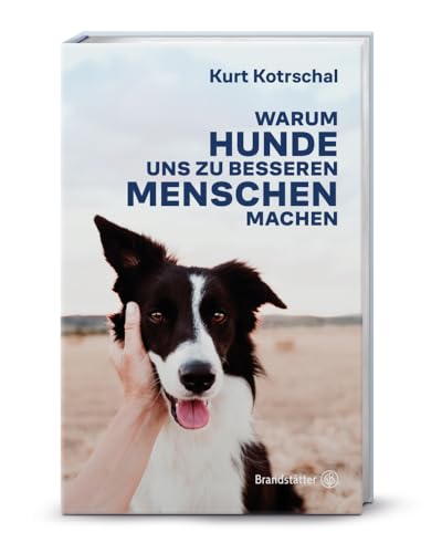 Warum Hunde uns zu besseren Menschen machen: Kurt Kotrschal über die Mensch-Hund-Verbindung, wissenschaftliche Erkenntnisse und die positive Wirkung von Hunden auf Psyche, Gesundheit und Wohlbefinden von Brandsttter Verlag