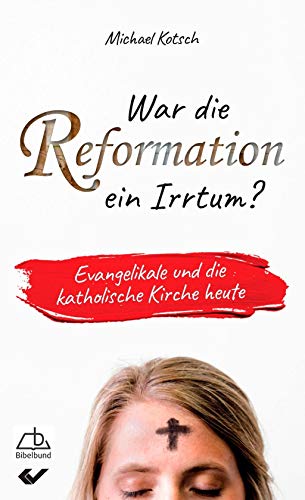 War die Reformation ein Irrtum?: Evangelikale und die katholische Kirche heute