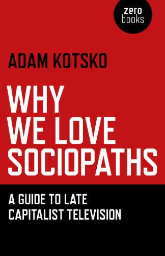 Why We Love Sociopaths: A Guide To Late Capitalist Television von Zero Books