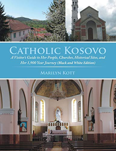 Catholic Kosovo: A Visitor's Guide to Her People, Churches, Historical Sites, and Her 1,900 Year Journey (in Black & White): A Visitor's Guide to ... and Her 1,900 Year Journey (in Black & White)