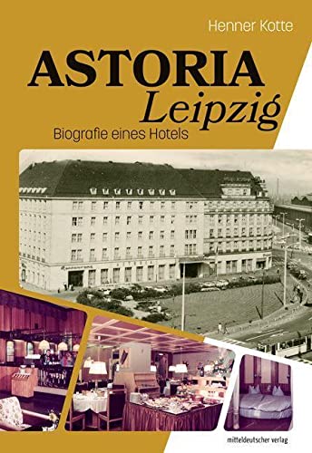 Astoria Leipzig: Biografie eines Hotels von Mitteldeutscher Verlag