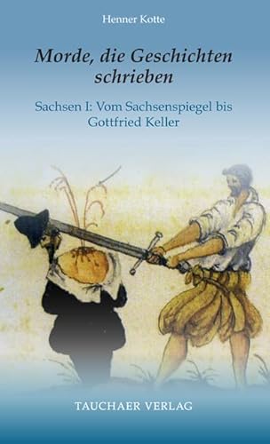 Morde, die Geschichten schrieben: Sachsen I: Vom Sachsenspiegel bis Gottfried Keller (Tatsachen)