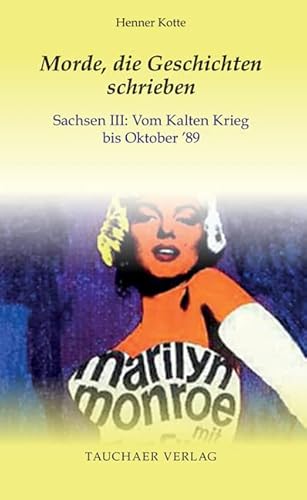 Morde, die Geschichten schrieben: Sachsen III: Vom Kalten Krieg bis Oktober ’89 (Tatsachen) von Tauchaer Verlag