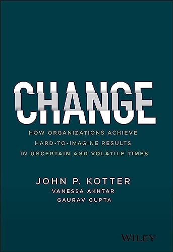 Change: How Organizations Achieve Hard-to-Imagine Results in Uncertain and Volatile Times Change: How Organizations Achieve Hard-to-Imagine Results in Uncertain and Volatile Times
