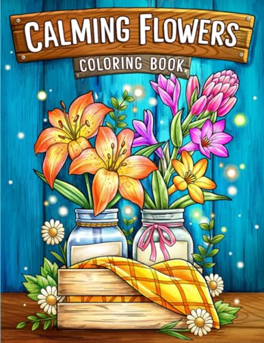 Calming Flowers: Coloring Book Features Floral Patterns, Decorations, Bouquets And More For Stress Relief And Relaxation Calming Flowers: Coloring Book Features Floral Patterns, Decorations, Bouquets And More For Stress Relief And Relaxation
