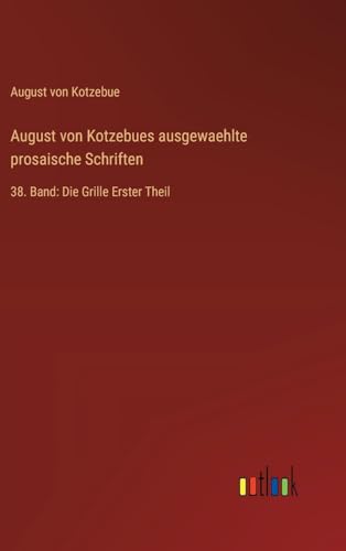 August von Kotzebues ausgewaehlte prosaische Schriften: 38. Band: Die Grille Erster Theil von Outlook Verlag