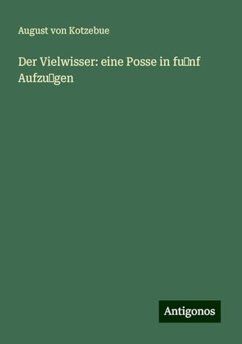 Der Vielwisser: eine Posse in fu nf Aufzu gen Der Vielwisser: eine Posse in fu nf Aufzu gen von Antigonos Verlag