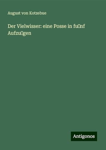 Der Vielwisser: eine Posse in fu nf Aufzu gen Der Vielwisser: eine Posse in fu nf Aufzu gen von Antigonos Verlag