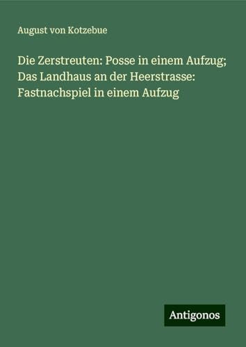 Die Zerstreuten: Posse in einem Aufzug; Das Landhaus an der Heerstrasse: Fastnachspiel in einem Aufzug Die Zerstreuten: Posse in einem Aufzug; Das Landhaus an der Heerstrasse: Fastnachspiel in einem Aufzug von Antigonos Verlag