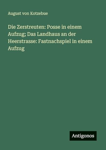 Die Zerstreuten: Posse in einem Aufzug; Das Landhaus an der Heerstrasse: Fastnachspiel in einem Aufzug Die Zerstreuten: Posse in einem Aufzug; Das Landhaus an der Heerstrasse: Fastnachspiel in einem Aufzug von Antigonos Verlag